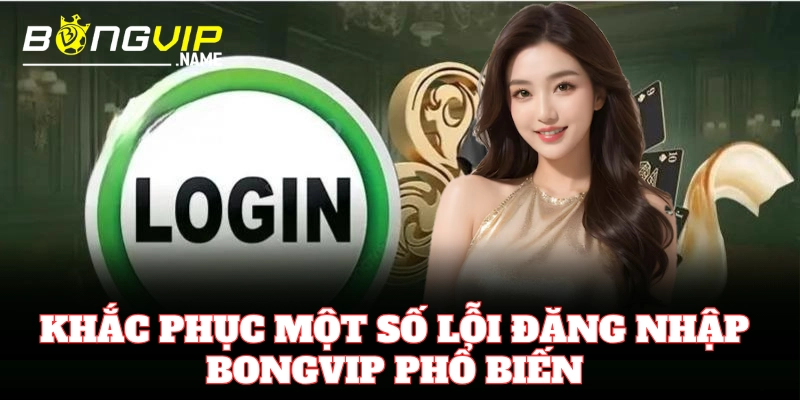 Lỗi đăng nhập Bongvip và cách khắc phục nhanh